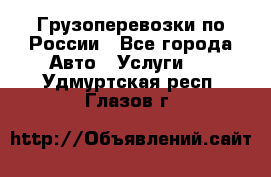 Грузоперевозки по России - Все города Авто » Услуги   . Удмуртская респ.,Глазов г.